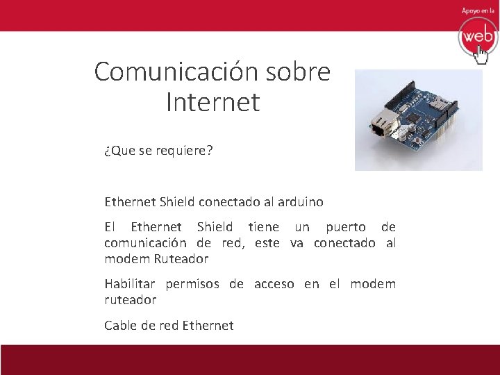 Comunicación sobre Internet ¿Que se requiere? Ethernet Shield conectado al arduino El Ethernet Shield