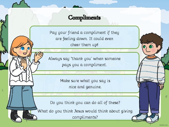 Compliments Pay your friend a compliment if they are feeling down. It could even