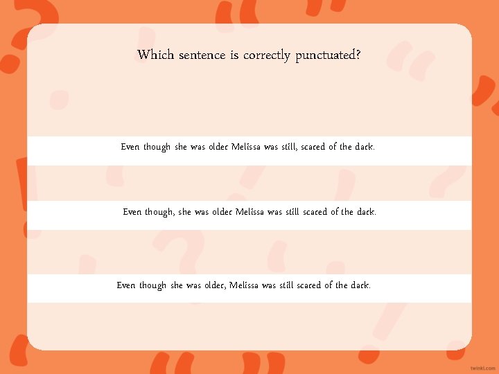 Which sentence is correctly punctuated? Even though she was older Melissa was still, scared