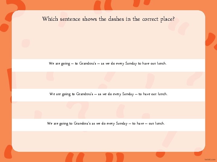 Which sentence shows the dashes in the correct place? We are going – to