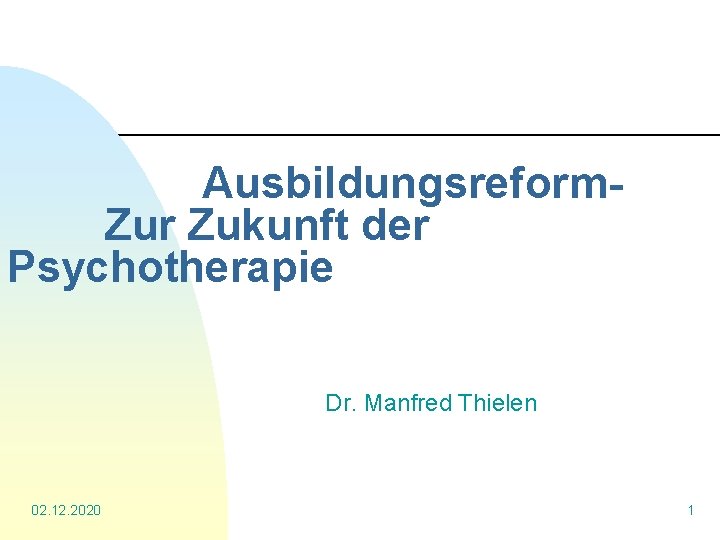 Ausbildungsreform. Zur Zukunft der Psychotherapie Dr. Manfred Thielen 02. 12. 2020 1 