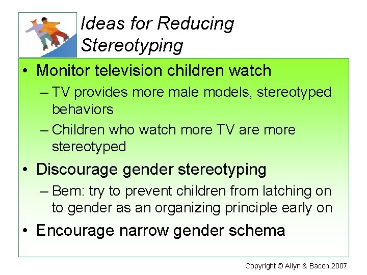 Ideas for Reducing Stereotyping • Monitor television children watch – TV provides more male