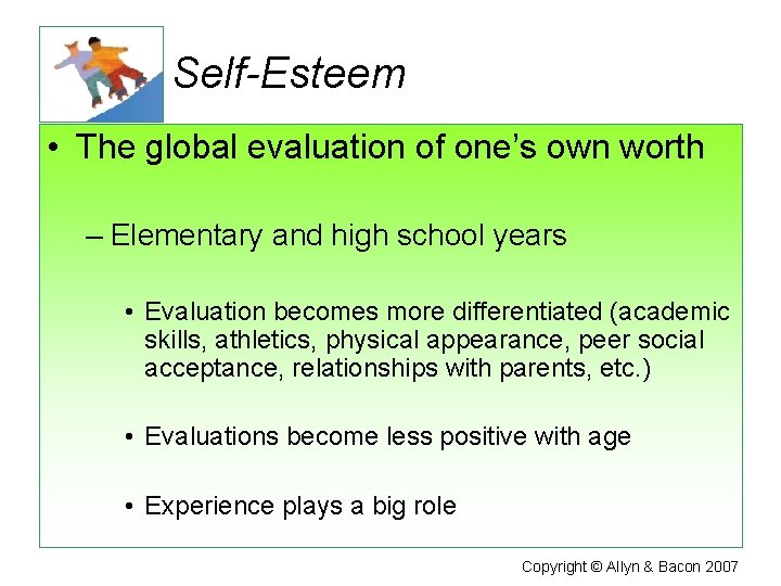 Self-Esteem • The global evaluation of one’s own worth – Elementary and high school