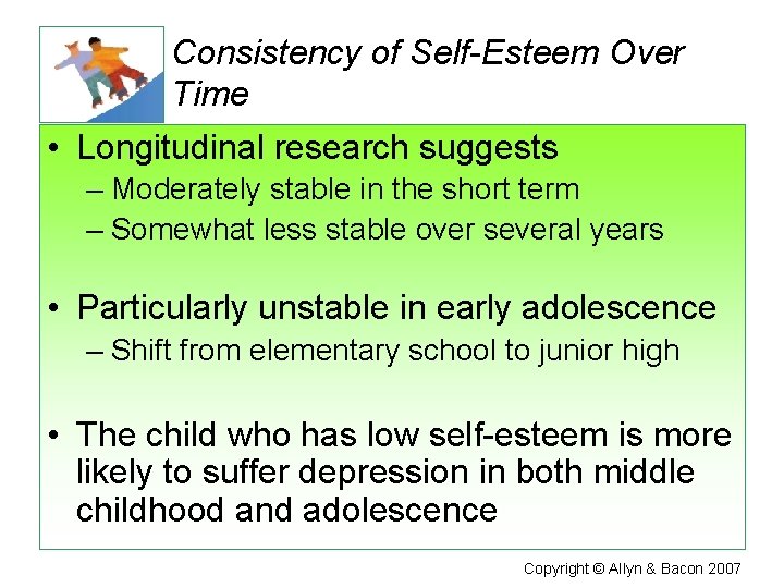 Consistency of Self-Esteem Over Time • Longitudinal research suggests – Moderately stable in the