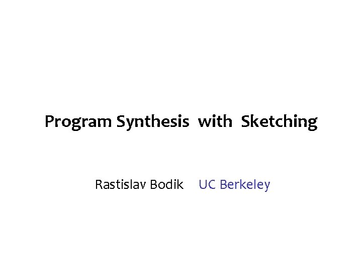Program Synthesis with Sketching Rastislav Bodik UC Berkeley 