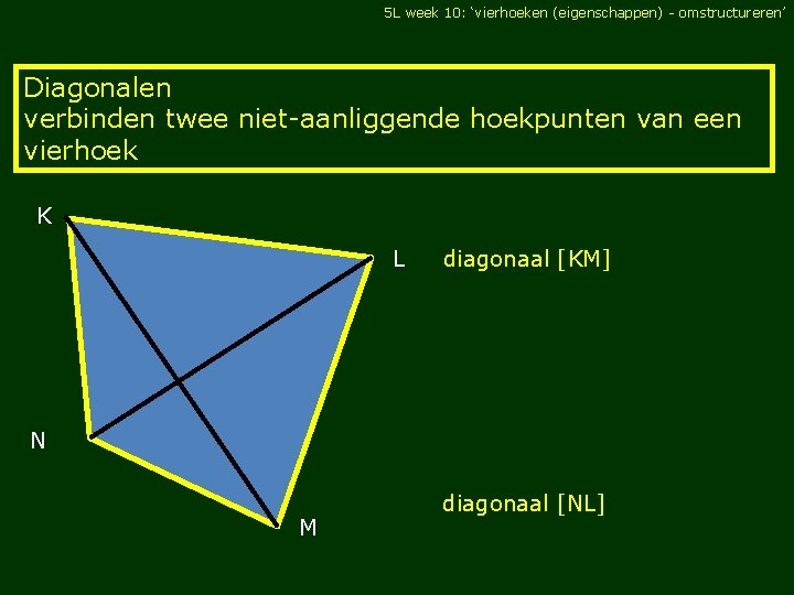 5 L week 10: ‘vierhoeken (eigenschappen) - omstructureren’ Diagonalen verbinden twee niet-aanliggende hoekpunten van