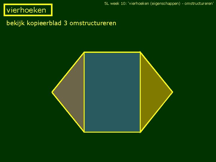 5 L week 10: ‘vierhoeken (eigenschappen) - omstructureren’ vierhoeken bekijk kopieerblad 3 omstructureren 