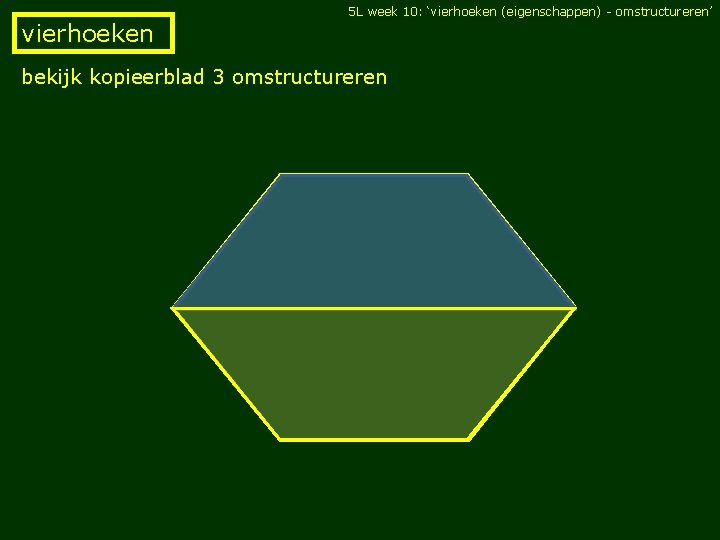 5 L week 10: ‘vierhoeken (eigenschappen) - omstructureren’ vierhoeken bekijk kopieerblad 3 omstructureren 