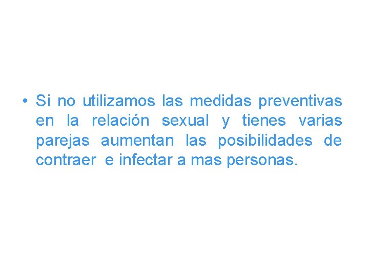  • Si no utilizamos las medidas preventivas en la relación sexual y tienes