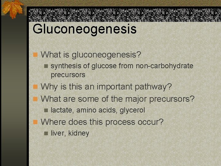Gluconeogenesis n What is gluconeogenesis? n synthesis of glucose from non-carbohydrate precursors n Why