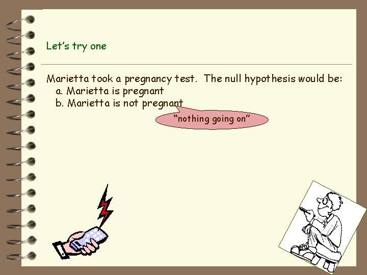 Let’s try one Marietta took a pregnancy test. The null hypothesis would be: a.