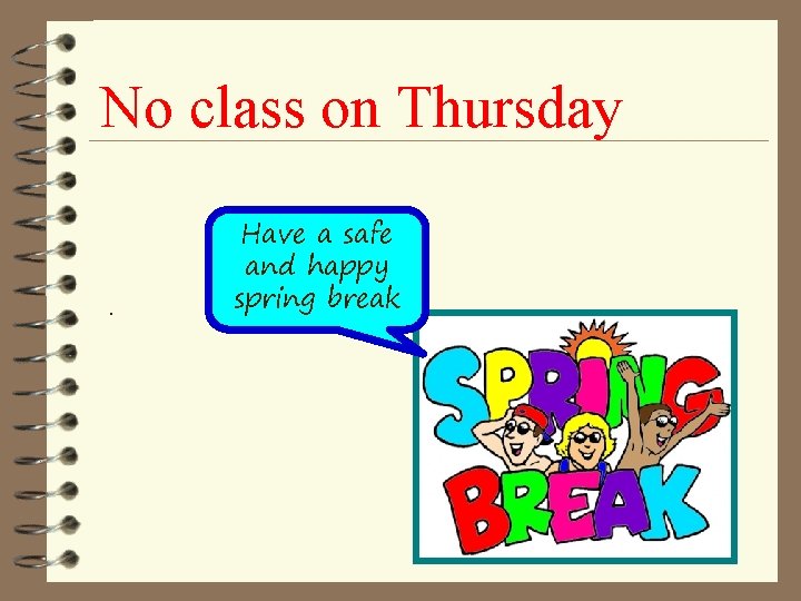 No class on Thursday . Have a safe and happy spring break 