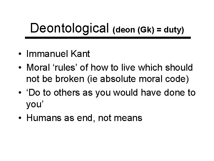 Deontological (deon (Gk) = duty) • Immanuel Kant • Moral ‘rules’ of how to