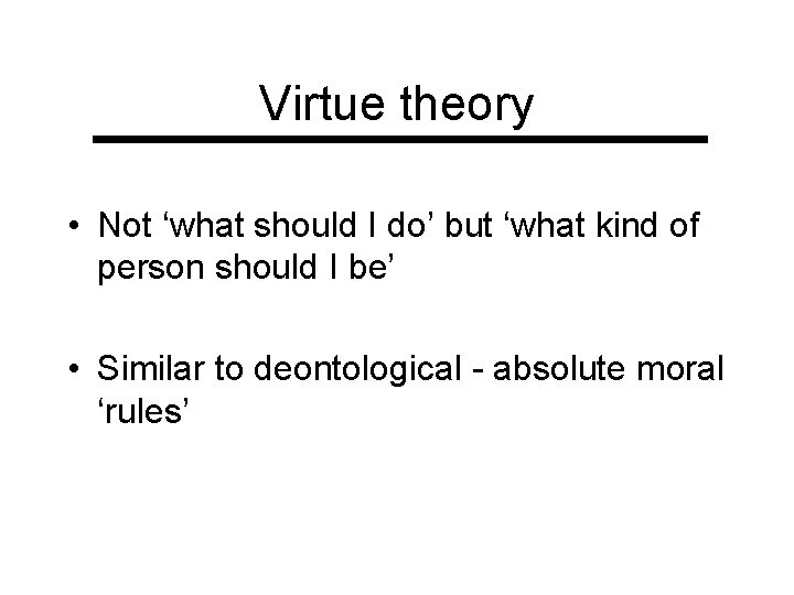 Virtue theory • Not ‘what should I do’ but ‘what kind of person should