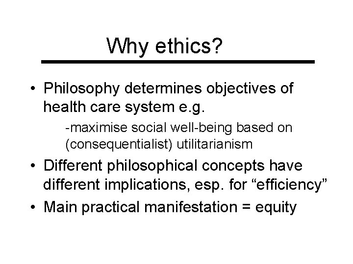 Why ethics? • Philosophy determines objectives of health care system e. g. -maximise social