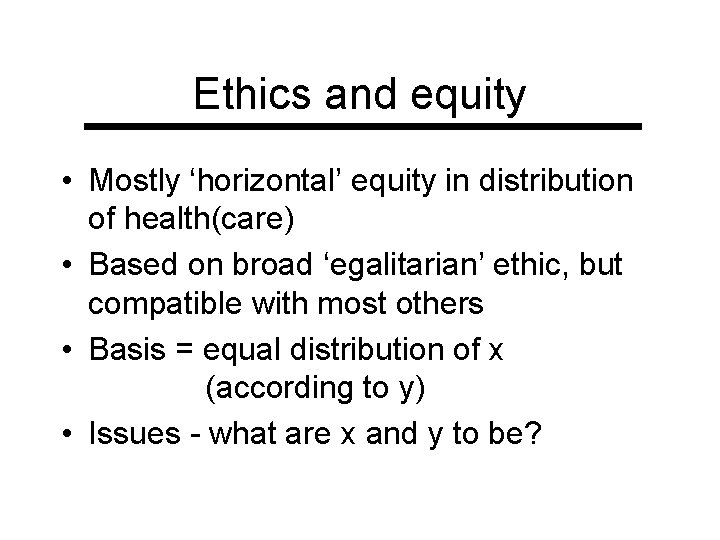 Ethics and equity • Mostly ‘horizontal’ equity in distribution of health(care) • Based on