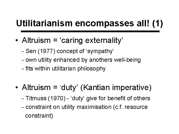 Utilitarianism encompasses all! (1) • Altruism = ‘caring externality’ - Sen (1977) concept of