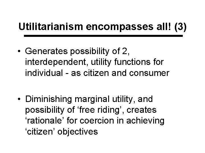 Utilitarianism encompasses all! (3) • Generates possibility of 2, interdependent, utility functions for individual