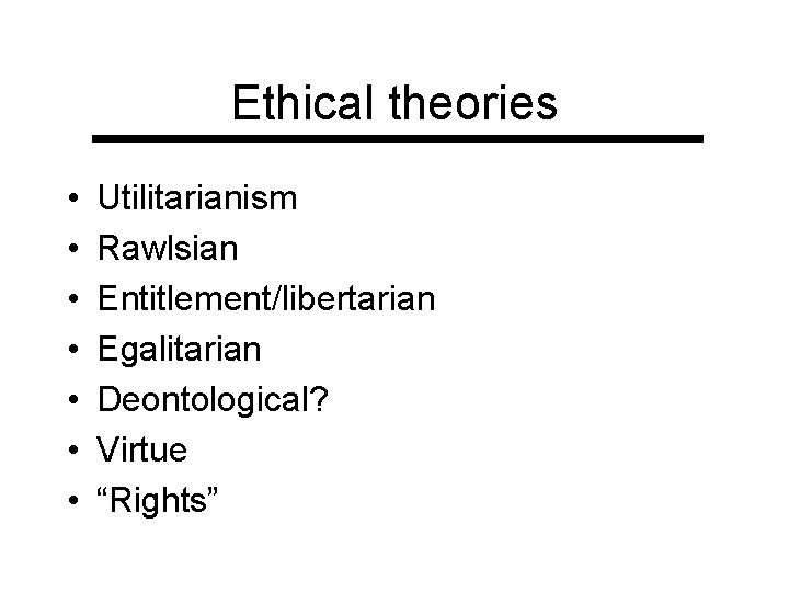 Ethical theories • • Utilitarianism Rawlsian Entitlement/libertarian Egalitarian Deontological? Virtue “Rights” 