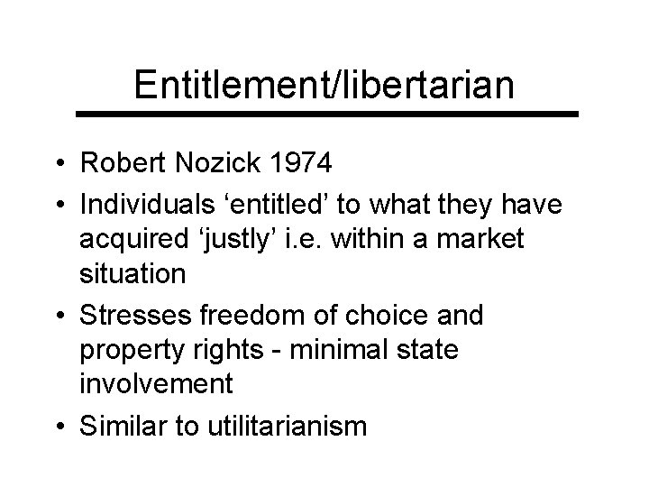 Entitlement/libertarian • Robert Nozick 1974 • Individuals ‘entitled’ to what they have acquired ‘justly’