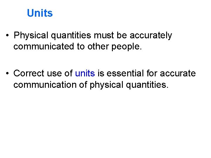 Units • Physical quantities must be accurately communicated to other people. • Correct use