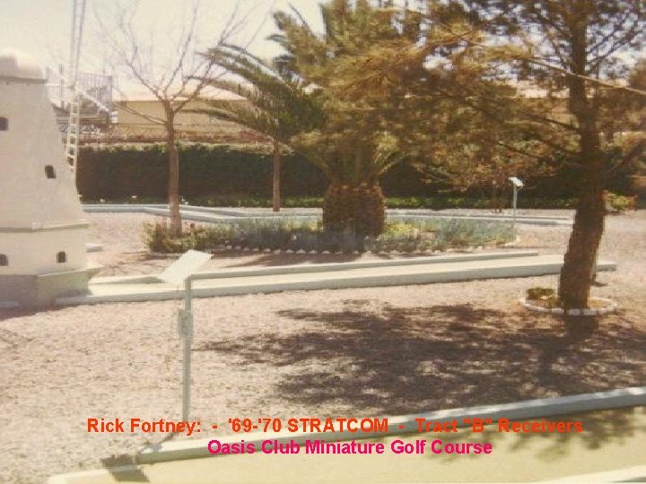 Rick Fortney: - '69 -'70 STRATCOM - Tract "B" Receivers Oasis Club Miniature Golf Rick Fortney: - '69 -'70 STRATCOM - Tract "B" Receivers Oasis Club Miniature Golf