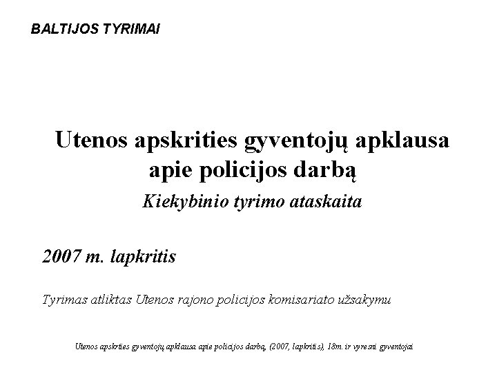 BALTIJOS TYRIMAI Utenos apskrities gyventojų apklausa apie policijos darbą Kiekybinio tyrimo ataskaita 2007 m.