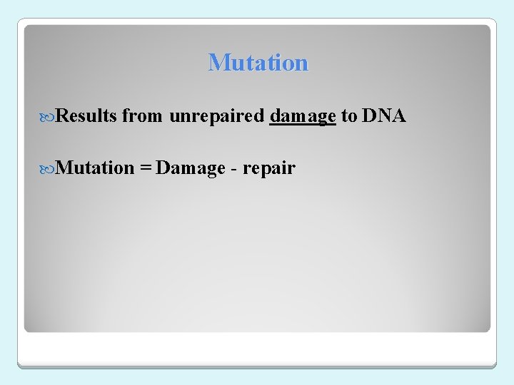 Mutation Results from unrepaired damage to DNA Mutation = Damage - repair 