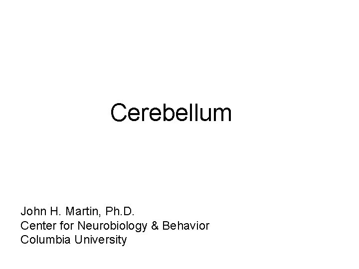 Cerebellum John H. Martin, Ph. D. Center for Neurobiology & Behavior Columbia University 