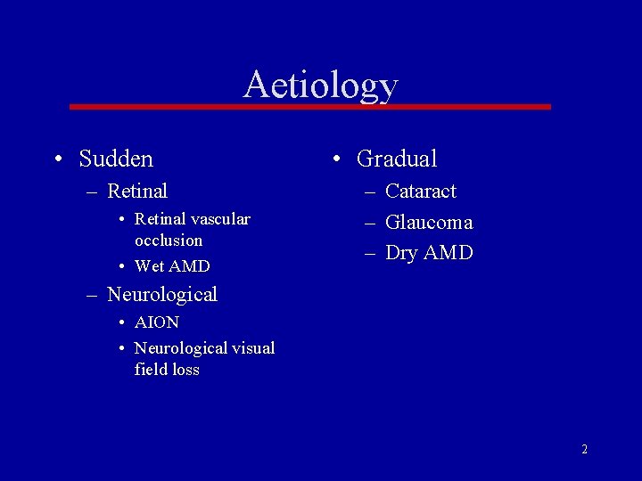 Aetiology • Sudden – Retinal • Retinal vascular occlusion • Wet AMD • Gradual Aetiology • Sudden – Retinal • Retinal vascular occlusion • Wet AMD • Gradual