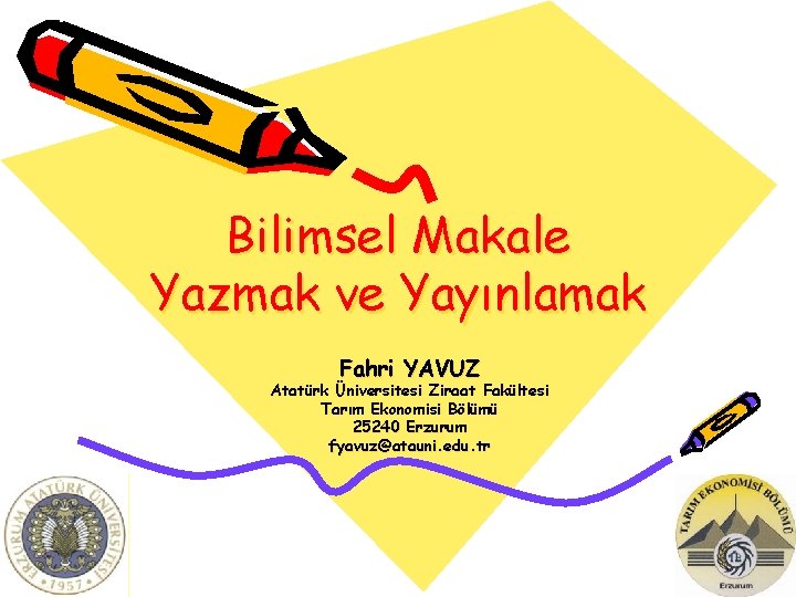 Bilimsel Makale Yazmak ve Yayınlamak Fahri YAVUZ Atatürk Üniversitesi Ziraat Fakültesi Tarım Ekonomisi Bölümü