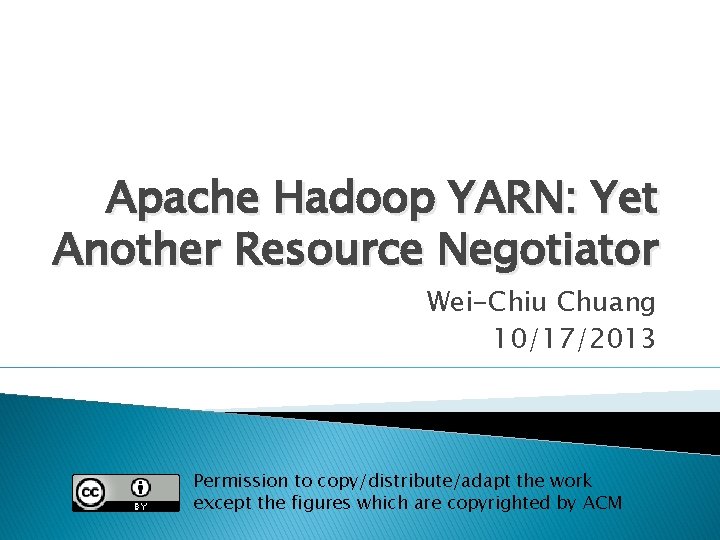 Apache Hadoop YARN: Yet Another Resource Negotiator Wei-Chiu Chuang 10/17/2013 Permission to copy/distribute/adapt the
