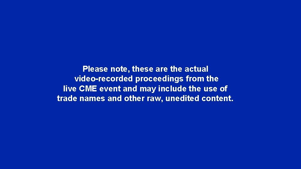 Please note, these are the actual video-recorded proceedings from the live CME event and Please note, these are the actual video-recorded proceedings from the live CME event and