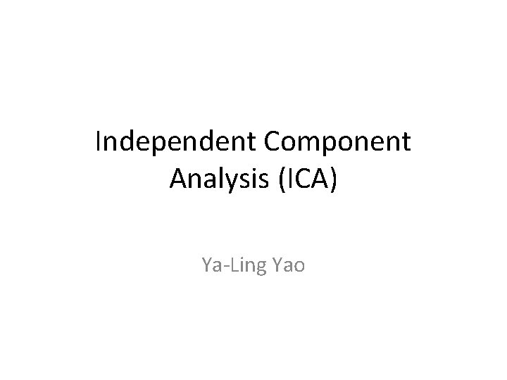 Independent Component Analysis (ICA) Ya-Ling Yao 