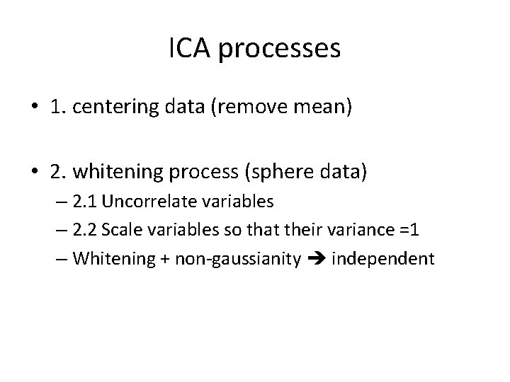 ICA processes • 1. centering data (remove mean) • 2. whitening process (sphere data)