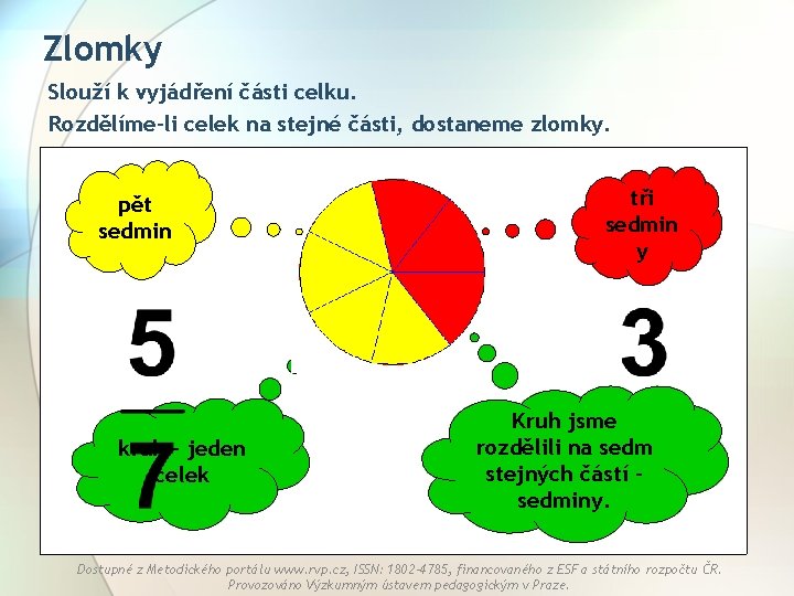 Zlomky Slouží k vyjádření části celku. Rozdělíme-li celek na stejné části, dostaneme zlomky. pět