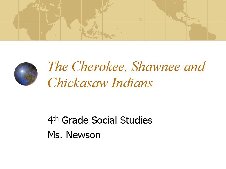 The Cherokee, Shawnee and Chickasaw Indians 4 th Grade Social Studies Ms. Newson 