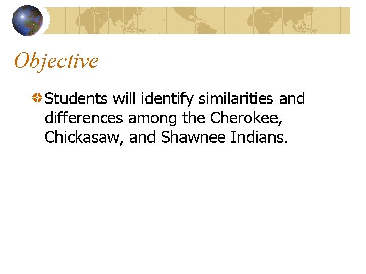 Objective Students will identify similarities and differences among the Cherokee, Chickasaw, and Shawnee Indians.