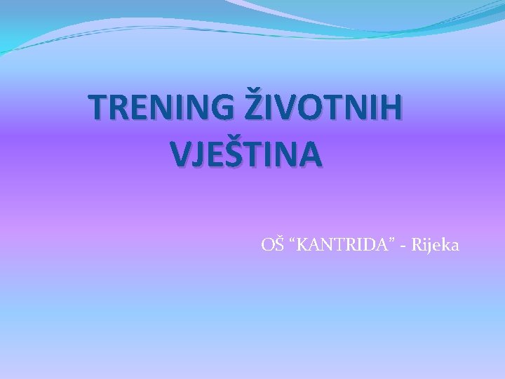 TRENING ŽIVOTNIH VJEŠTINA OŠ “KANTRIDA” - Rijeka 