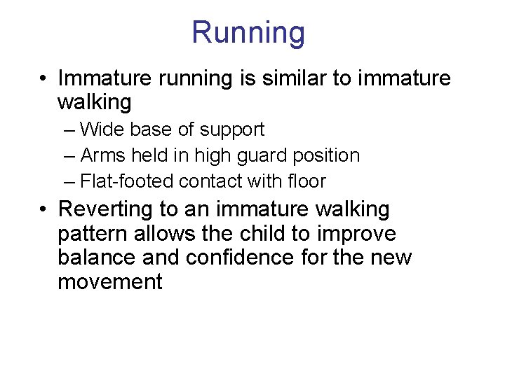 Running • Immature running is similar to immature walking – Wide base of support