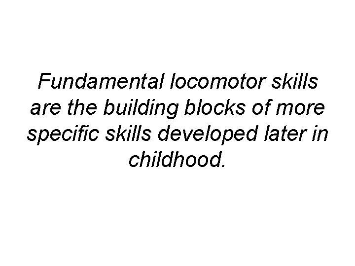 Fundamental locomotor skills are the building blocks of more specific skills developed later in