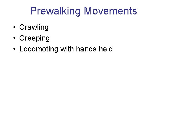 Prewalking Movements • Crawling • Creeping • Locomoting with hands held 