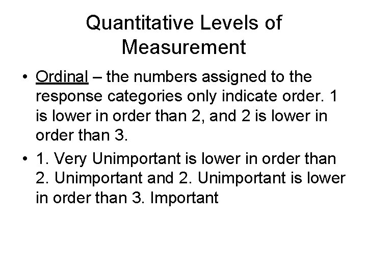 Quantitative Levels of Measurement • Ordinal – the numbers assigned to the response categories