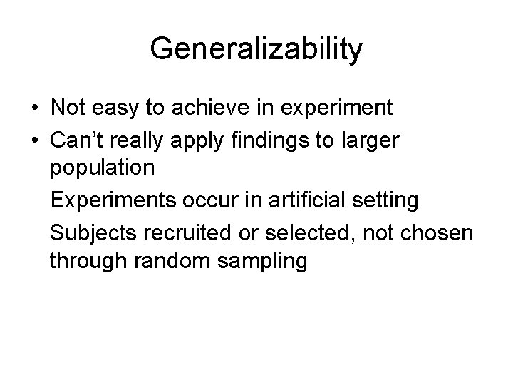 Generalizability • Not easy to achieve in experiment • Can’t really apply findings to