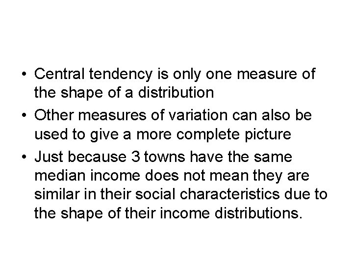  • Central tendency is only one measure of the shape of a distribution