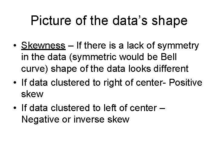 Picture of the data’s shape • Skewness – If there is a lack of