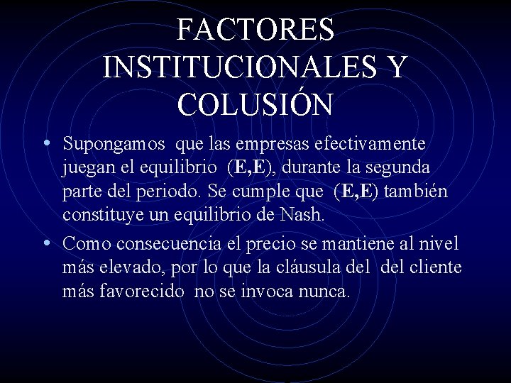 FACTORES INSTITUCIONALES Y COLUSIÓN • Supongamos que las empresas efectivamente juegan el equilibrio (E,