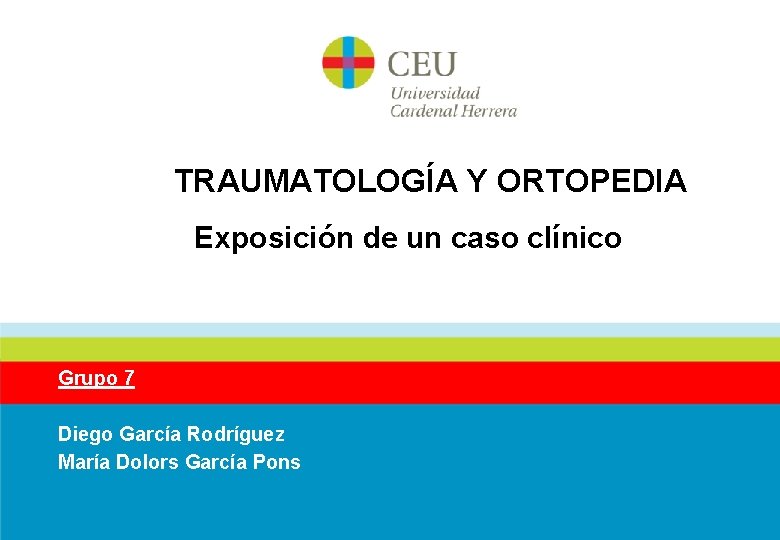  TRAUMATOLOGÍA Y ORTOPEDIA Exposición de un caso clínico Grupo 7 Diego García Rodríguez