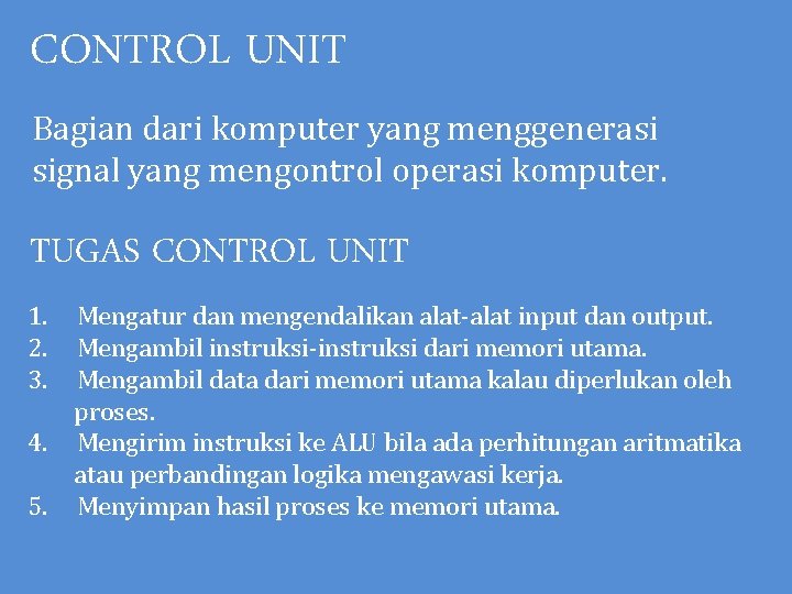 CONTROL UNIT Bagian dari komputer yang menggenerasi signal yang mengontrol operasi komputer. TUGAS CONTROL