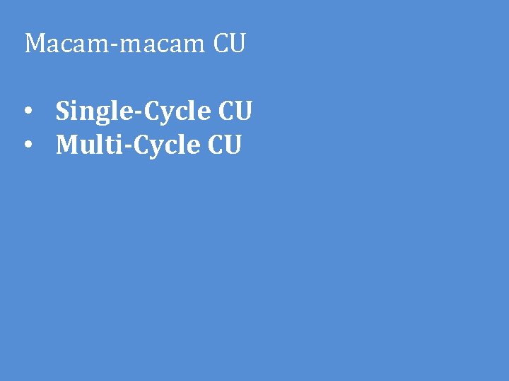 Macam-macam CU • Single-Cycle CU • Multi-Cycle CU 